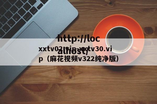 xxtv02.vip-xxtv30.vip（麻花视频v322纯净版）