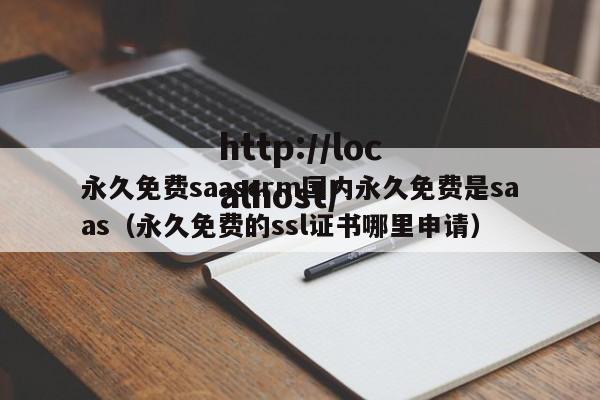 永久免费saascrm国内永久免费是saas（永久免费的ssl证书哪里申请）