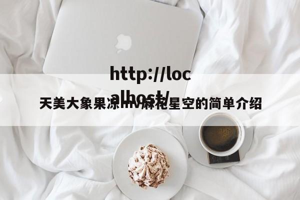 天美大象果冻mv麻花星空的简单介绍
