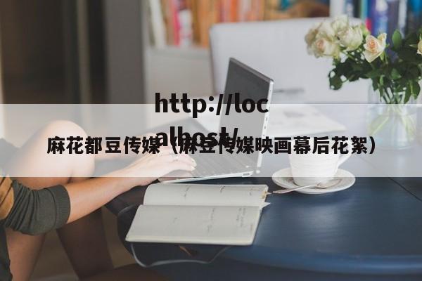 麻花都豆传媒（麻豆传媒映画幕后花絮）