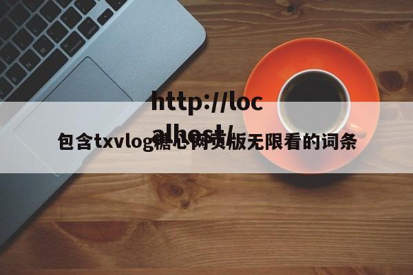 包含txvlog糖心网页版无限看的词条