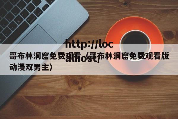 哥布林洞窟免费观看（哥布林洞窟免费观看版动漫双男主）