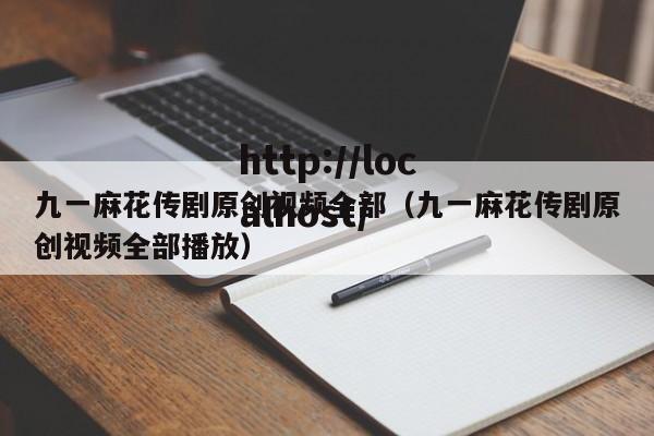 九一麻花传剧原创视频全部（九一麻花传剧原创视频全部播放）