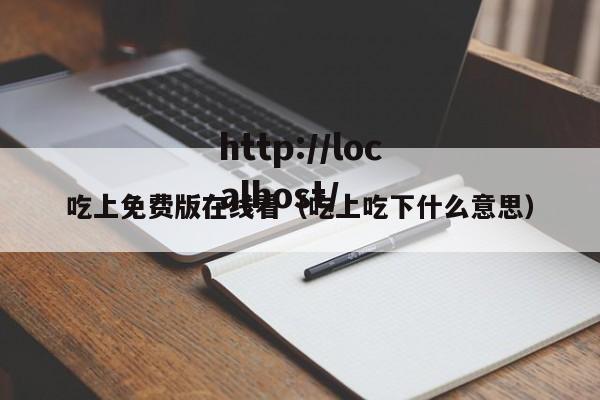 吃上免费版在线看（吃上吃下什么意思）