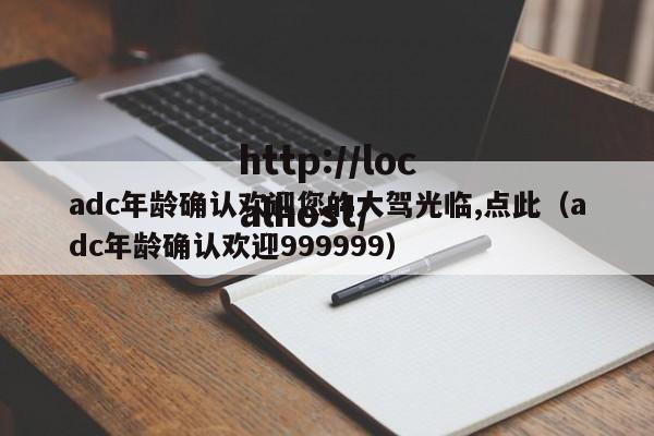 adc年龄确认欢迎您的大驾光临,点此（adc年龄确认欢迎999999）