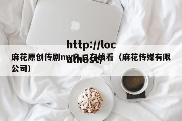 麻花原创传剧mv入口在线看（麻花传媒有限公司）