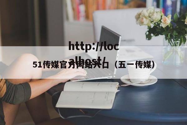 51传媒官方网站入口（五一传媒）
